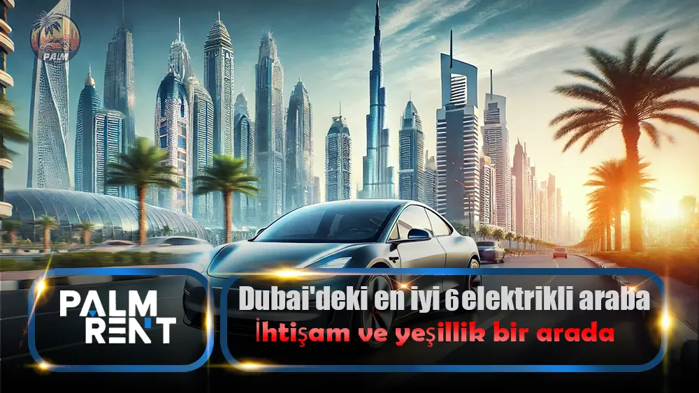 Dubai’nin en iyi 6 elektrikli arabası, ihtişam ve yeşillik bir arada