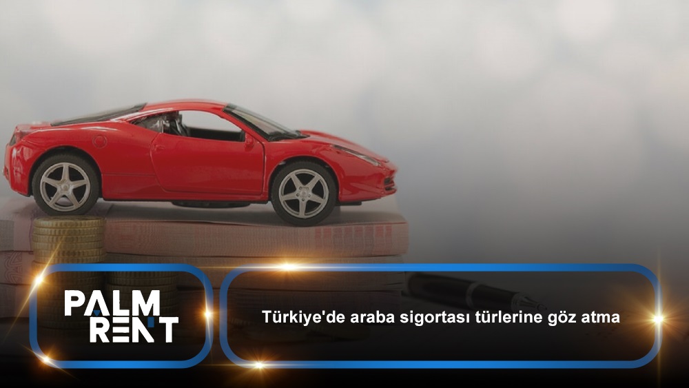 Türkiye’de araba sigortası türlerine göz atma